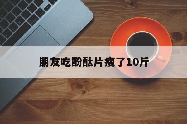 朋友吃酚酞片瘦了10斤
