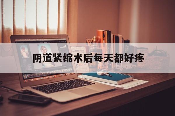 阴道紧缩术后每天都好疼