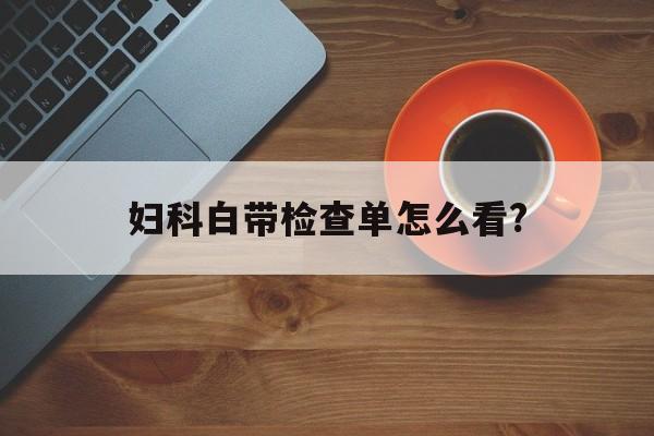 妇科白带检查单怎么看?