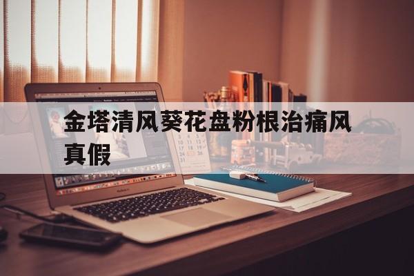 金塔清风葵花盘粉根治痛风真假