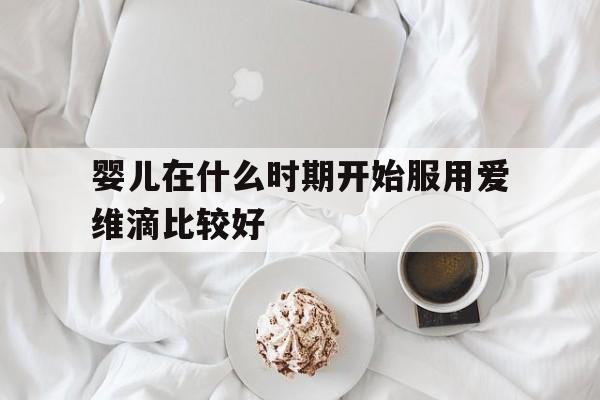 婴儿在什么时期开始服用爱维滴比较好