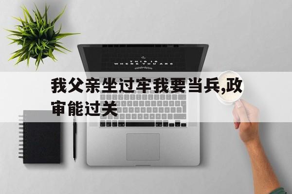 我父亲坐过牢我要当兵,政审能过关