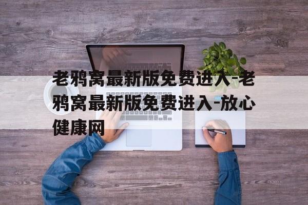老鸦窝最新版免费进入-老鸦窝最新版免费进入-放心健康网