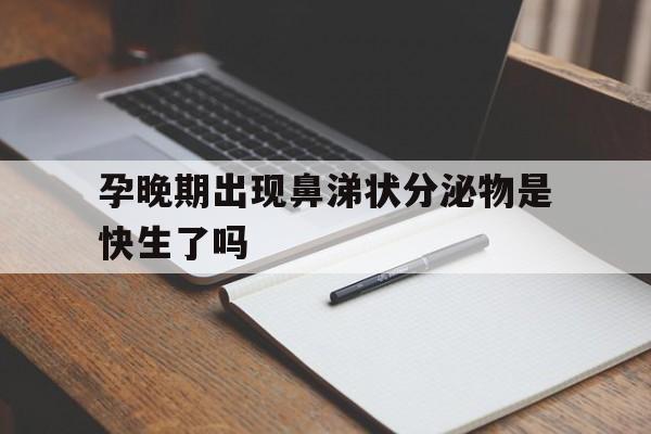 孕晚期出现鼻涕状分泌物是快生了吗
