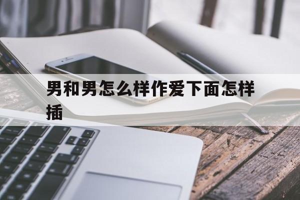 男和男怎么样作爱下面怎样插