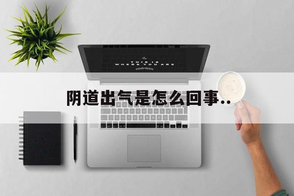 阴道出气是怎么回事..