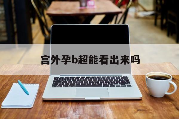 宫外孕b超能看出来吗