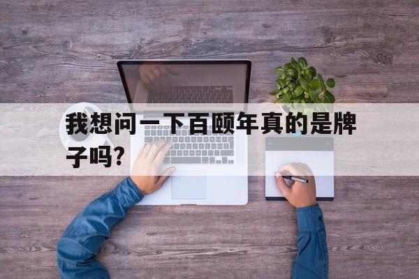 我想问一下百颐年真的是牌子吗?
