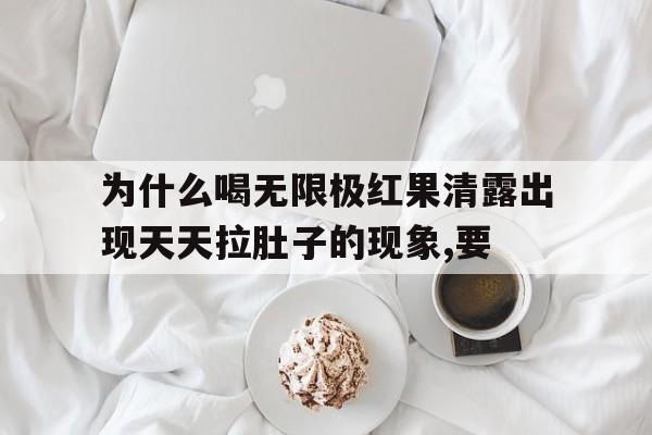 为什么喝无限极红果清露出现天天拉肚子的现象,要