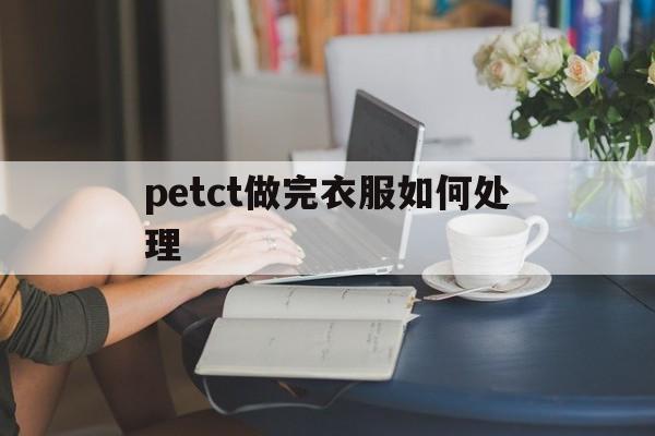 petct做完衣服如何处理