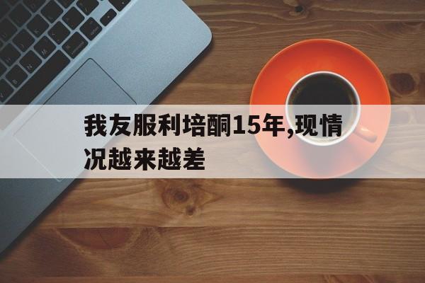 我友服利培酮15年,现情况越来越差